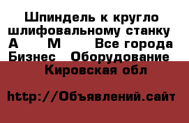 Шпиндель к кругло шлифовальному станку 3А151, 3М151. - Все города Бизнес » Оборудование   . Кировская обл.